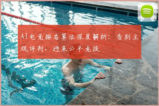 AI电竞排名算法深度解析:告别主观评判,迎来公平竞技