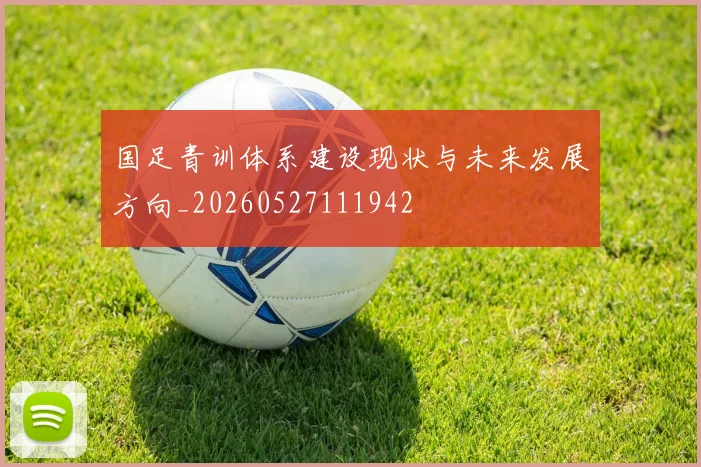 国足青训体系建设现状与未来发展方向_20260527111942