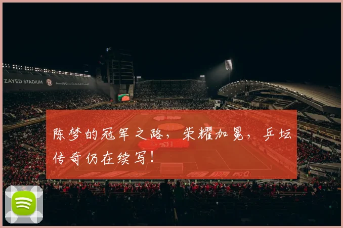 陈梦的冠军之路,荣耀加冕,乒坛传奇仍在续写!