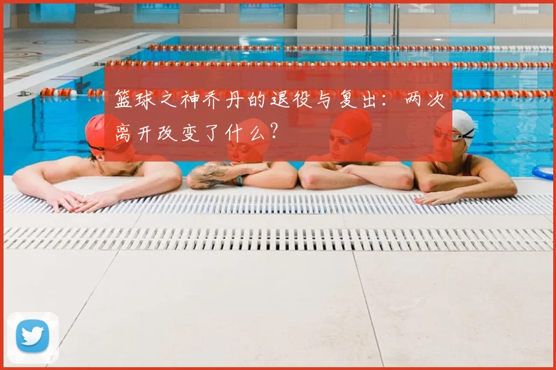 篮球之神乔丹的退役与复出:两次离开改变了什么?