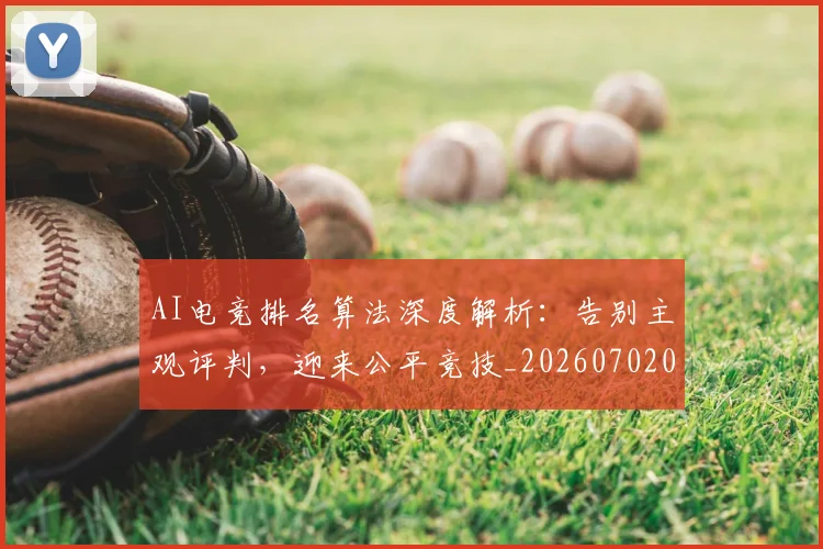 AI电竞排名算法深度解析：告别主观评判，迎来公平竞技_20260702034705