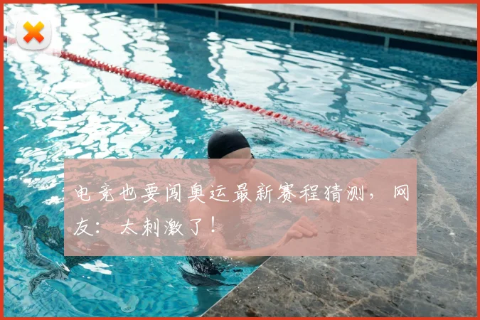 电竞也要闯奥运最新赛程猜测,网友:太刺激了!