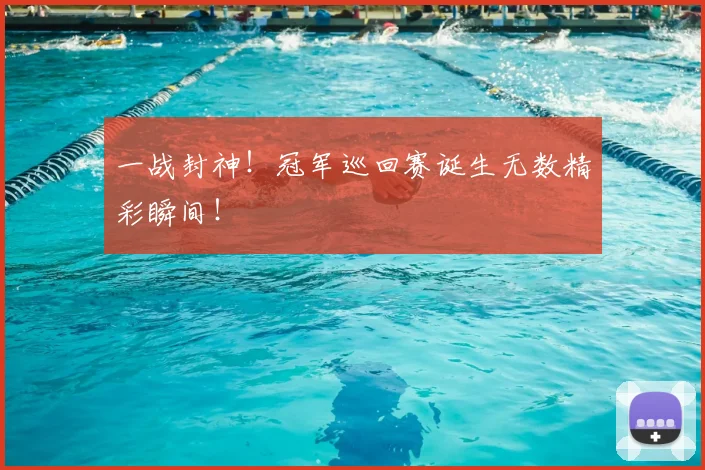 一战封神！冠军巡回赛诞生无数精彩瞬间！