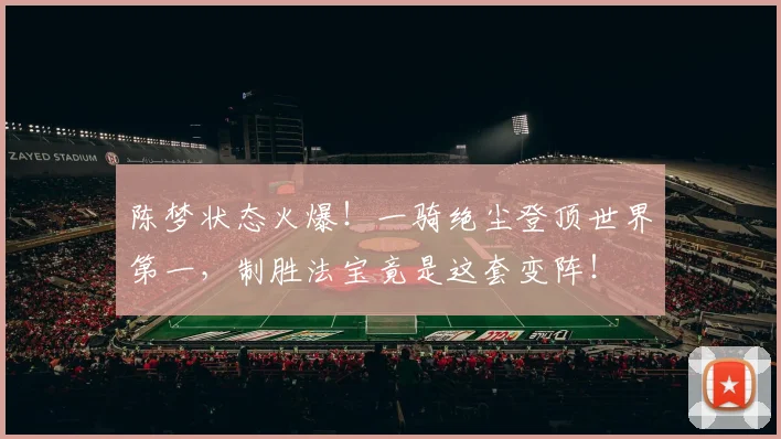 陈梦状态火爆！一骑绝尘登顶世界第一，制胜法宝竟是这套变阵！