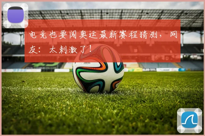电竞也要闯奥运最新赛程猜测,网友:太刺激了!