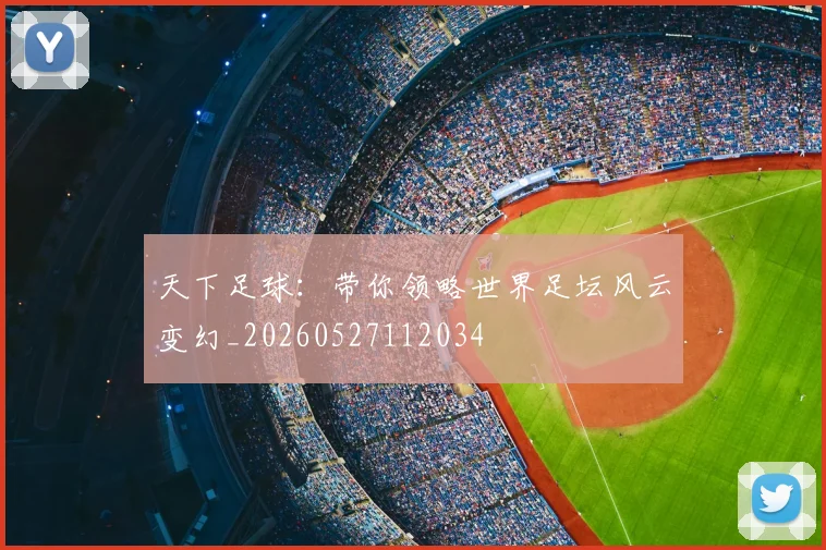 天下足球:带你领略世界足坛风云变幻_20260527112034