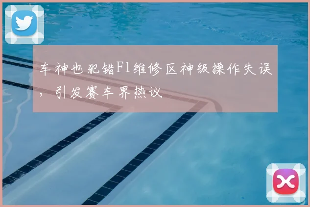 车神也犯错F1维修区神级操作失误,引发赛车界热议