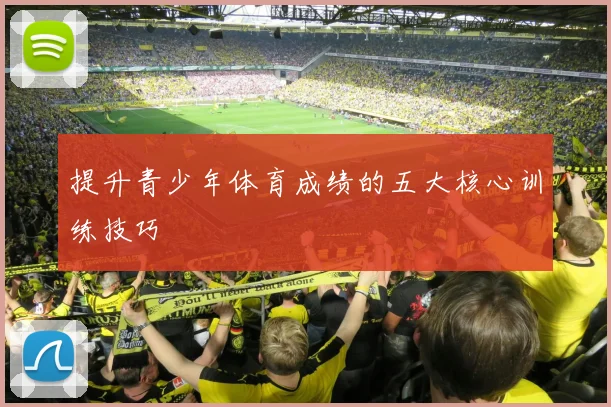 提升青少年体育成绩的五大核心训练技巧
