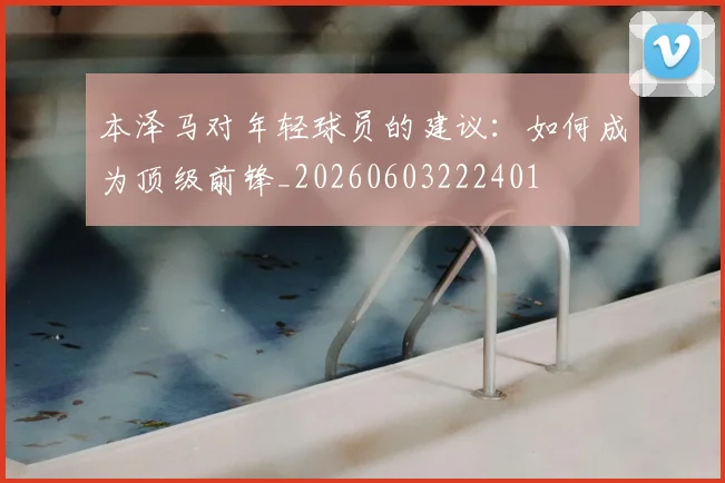 本泽马对年轻球员的建议:如何成为顶级前锋_20260603222401