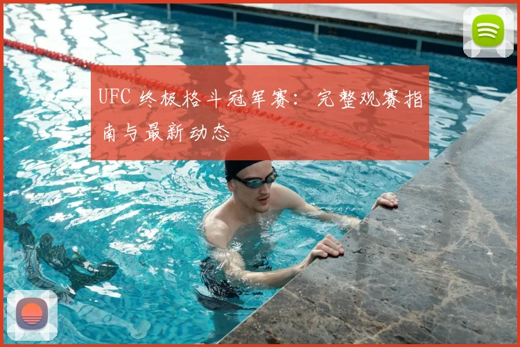 UFC 终极格斗冠军赛：完整观赛指南与最新动态