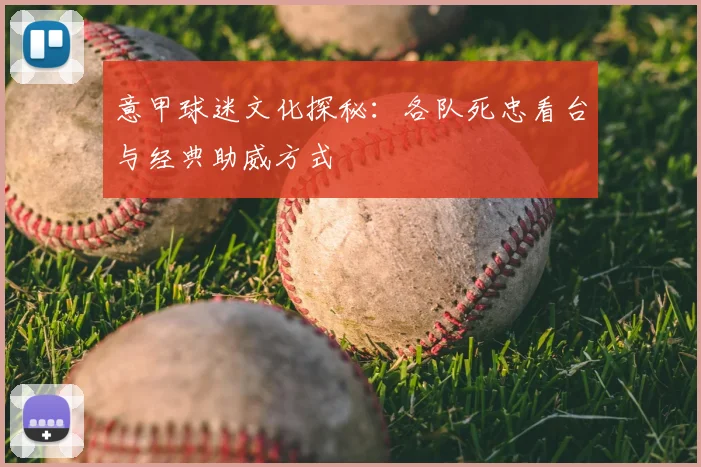 意甲球迷文化探秘:各队死忠看台与经典助威方式