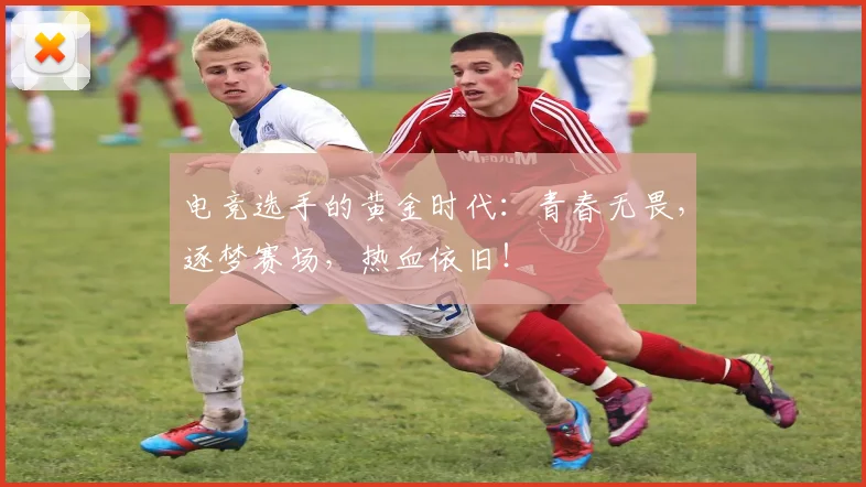 电竞选手的黄金时代：青春无畏，逐梦赛场，热血依旧！